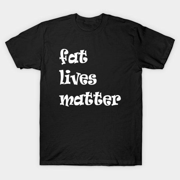 fat live matter funny quote T-Shirt by happyhaven